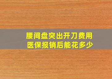 腰间盘突出开刀费用 医保报销后能花多少